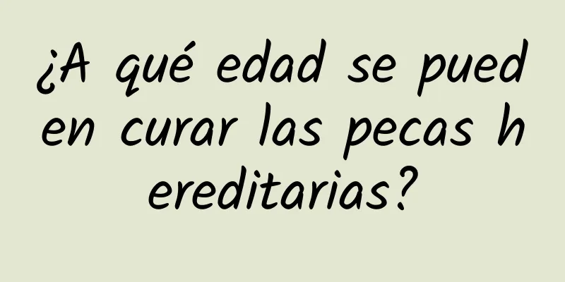 ¿A qué edad se pueden curar las pecas hereditarias?