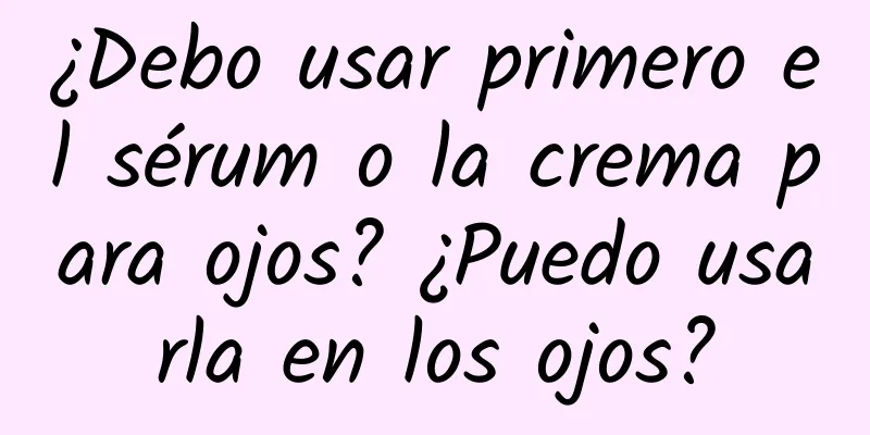 ¿Debo usar primero el sérum o la crema para ojos? ¿Puedo usarla en los ojos?