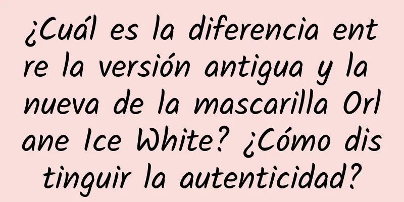 ¿Cuál es la diferencia entre la versión antigua y la nueva de la mascarilla Orlane Ice White? ¿Cómo distinguir la autenticidad?