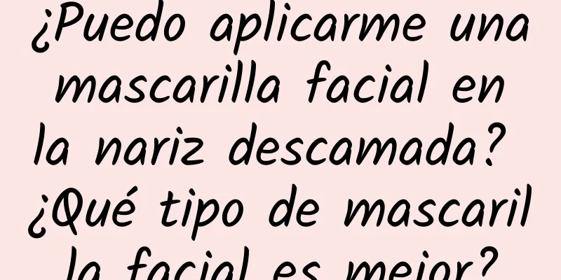 ¿Puedo aplicarme una mascarilla facial en la nariz descamada? ¿Qué tipo de mascarilla facial es mejor?