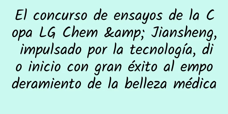 El concurso de ensayos de la Copa LG Chem & Jiansheng, impulsado por la tecnología, dio inicio con gran éxito al empoderamiento de la belleza médica