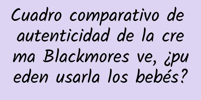 Cuadro comparativo de autenticidad de la crema Blackmores ve, ¿pueden usarla los bebés?