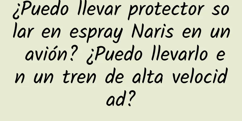 ¿Puedo llevar protector solar en espray Naris en un avión? ¿Puedo llevarlo en un tren de alta velocidad?