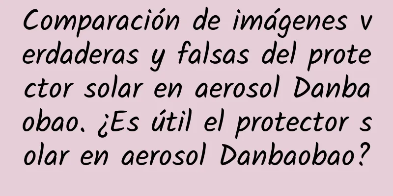 Comparación de imágenes verdaderas y falsas del protector solar en aerosol Danbaobao. ¿Es útil el protector solar en aerosol Danbaobao?