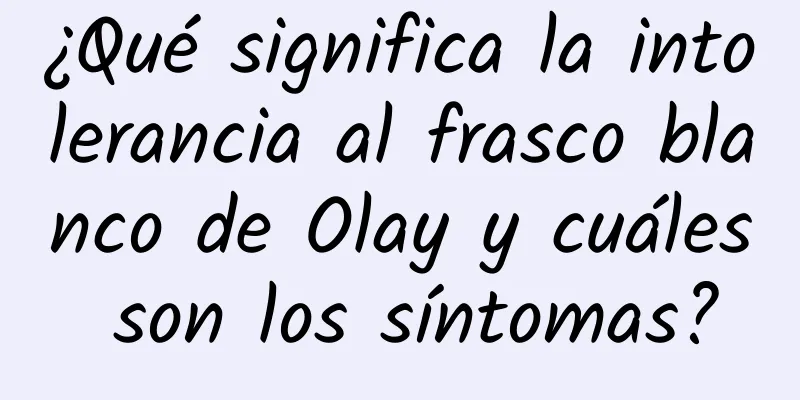 ¿Qué significa la intolerancia al frasco blanco de Olay y cuáles son los síntomas?