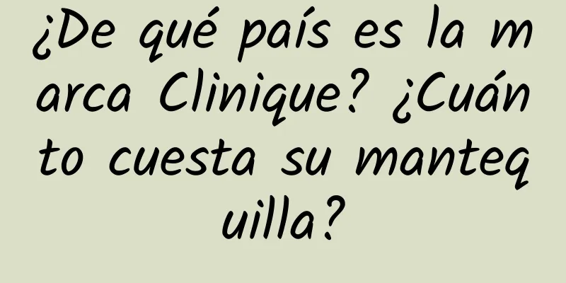 ¿De qué país es la marca Clinique? ¿Cuánto cuesta su mantequilla?