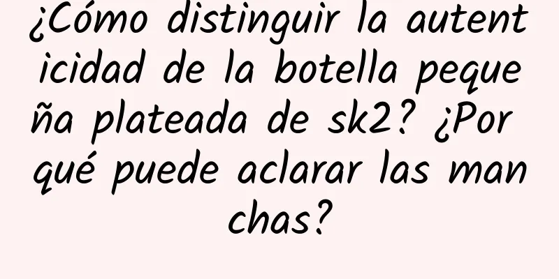 ¿Cómo distinguir la autenticidad de la botella pequeña plateada de sk2? ¿Por qué puede aclarar las manchas?