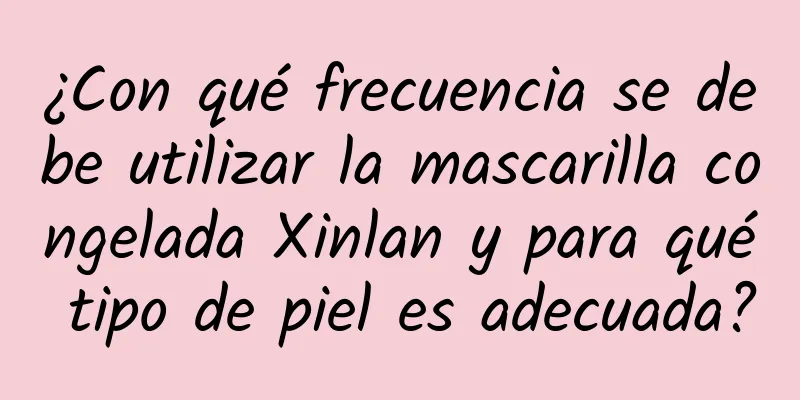 ¿Con qué frecuencia se debe utilizar la mascarilla congelada Xinlan y para qué tipo de piel es adecuada?