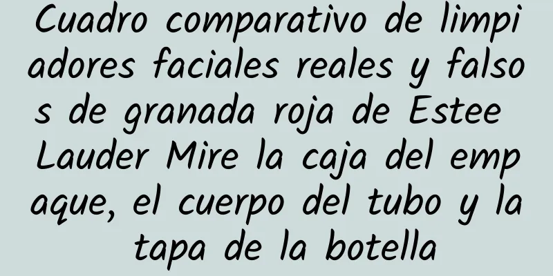 Cuadro comparativo de limpiadores faciales reales y falsos de granada roja de Estee Lauder Mire la caja del empaque, el cuerpo del tubo y la tapa de la botella