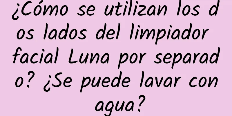 ¿Cómo se utilizan los dos lados del limpiador facial Luna por separado? ¿Se puede lavar con agua?