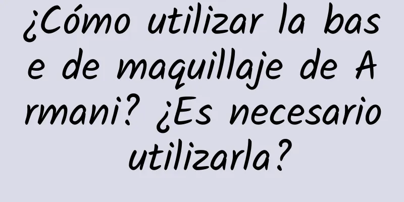 ¿Cómo utilizar la base de maquillaje de Armani? ¿Es necesario utilizarla?