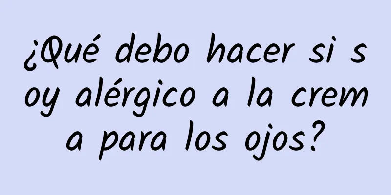 ¿Qué debo hacer si soy alérgico a la crema para los ojos?