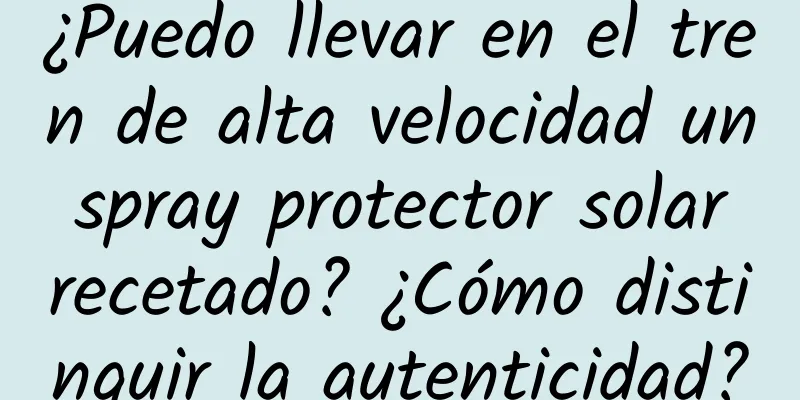 ¿Puedo llevar en el tren de alta velocidad un spray protector solar recetado? ¿Cómo distinguir la autenticidad?