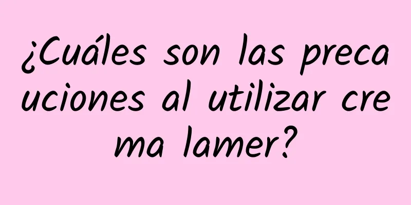 ¿Cuáles son las precauciones al utilizar crema lamer?