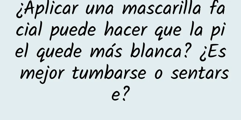 ¿Aplicar una mascarilla facial puede hacer que la piel quede más blanca? ¿Es mejor tumbarse o sentarse?