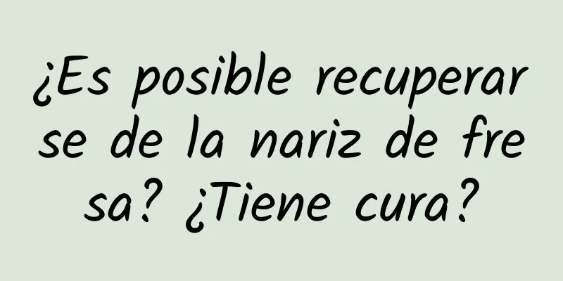 ¿Es posible recuperarse de la nariz de fresa? ¿Tiene cura?