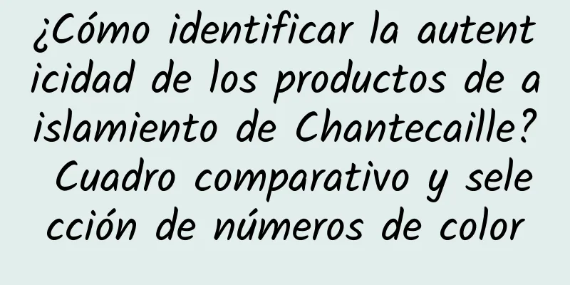 ¿Cómo identificar la autenticidad de los productos de aislamiento de Chantecaille? Cuadro comparativo y selección de números de color