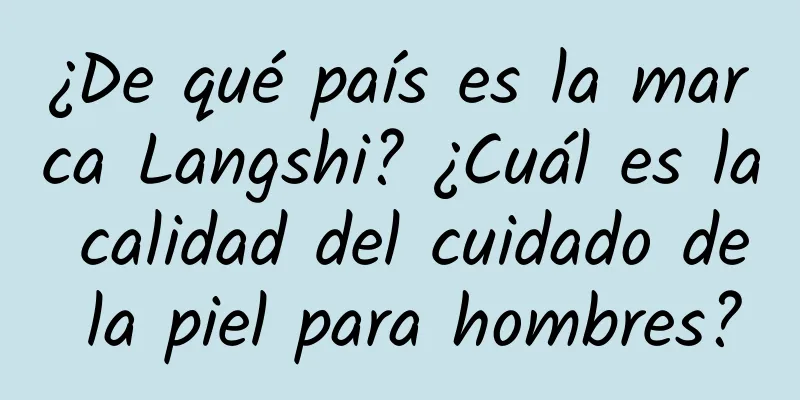 ¿De qué país es la marca Langshi? ¿Cuál es la calidad del cuidado de la piel para hombres?