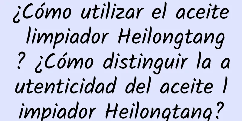 ¿Cómo utilizar el aceite limpiador Heilongtang? ¿Cómo distinguir la autenticidad del aceite limpiador Heilongtang?