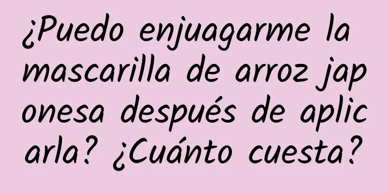 ¿Puedo enjuagarme la mascarilla de arroz japonesa después de aplicarla? ¿Cuánto cuesta?