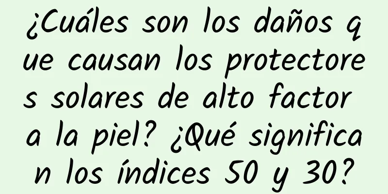 ¿Cuáles son los daños que causan los protectores solares de alto factor a la piel? ¿Qué significan los índices 50 y 30?