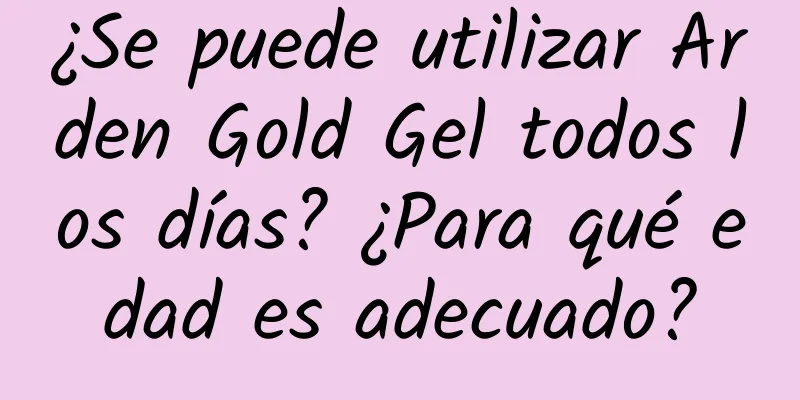 ¿Se puede utilizar Arden Gold Gel todos los días? ¿Para qué edad es adecuado?