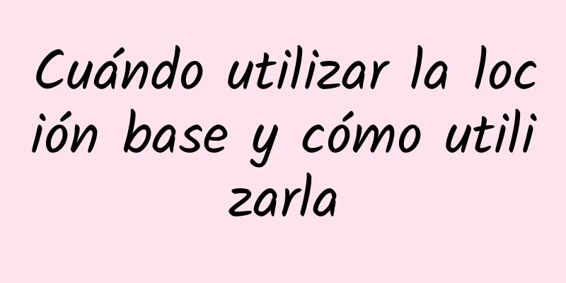 Cuándo utilizar la loción base y cómo utilizarla