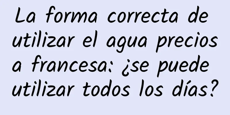La forma correcta de utilizar el agua preciosa francesa: ¿se puede utilizar todos los días?