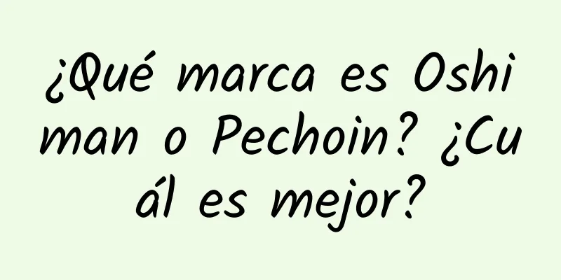 ¿Qué marca es Oshiman o Pechoin? ¿Cuál es mejor?