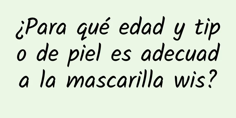 ¿Para qué edad y tipo de piel es adecuada la mascarilla wis?