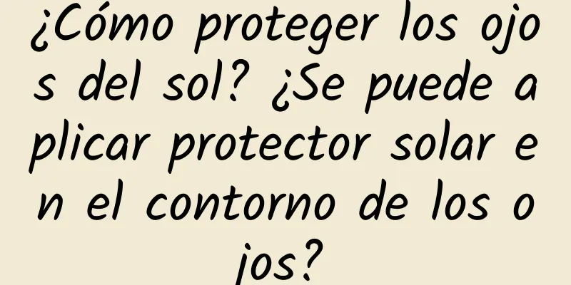 ¿Cómo proteger los ojos del sol? ¿Se puede aplicar protector solar en el contorno de los ojos?