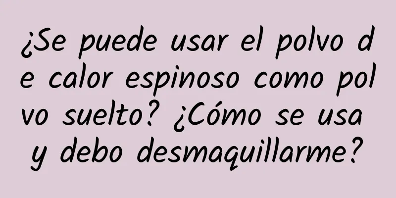 ¿Se puede usar el polvo de calor espinoso como polvo suelto? ¿Cómo se usa y debo desmaquillarme?