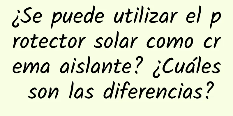 ¿Se puede utilizar el protector solar como crema aislante? ¿Cuáles son las diferencias?