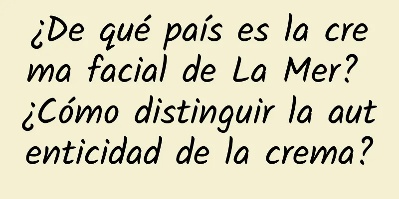 ¿De qué país es la crema facial de La Mer? ¿Cómo distinguir la autenticidad de la crema?