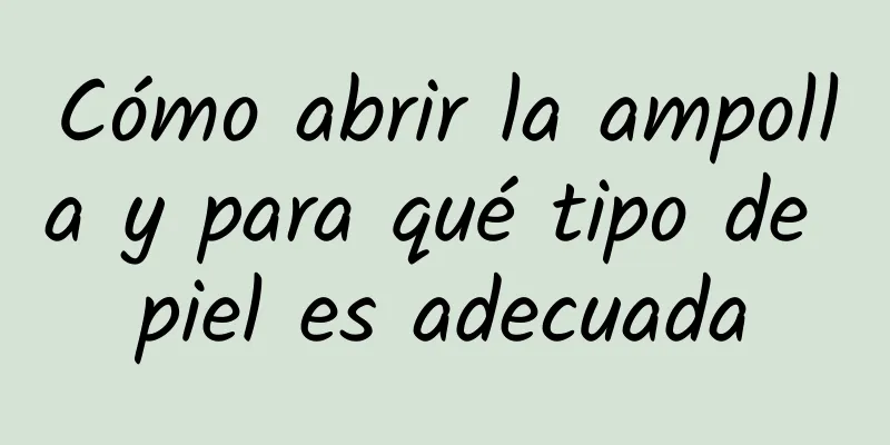 Cómo abrir la ampolla y para qué tipo de piel es adecuada