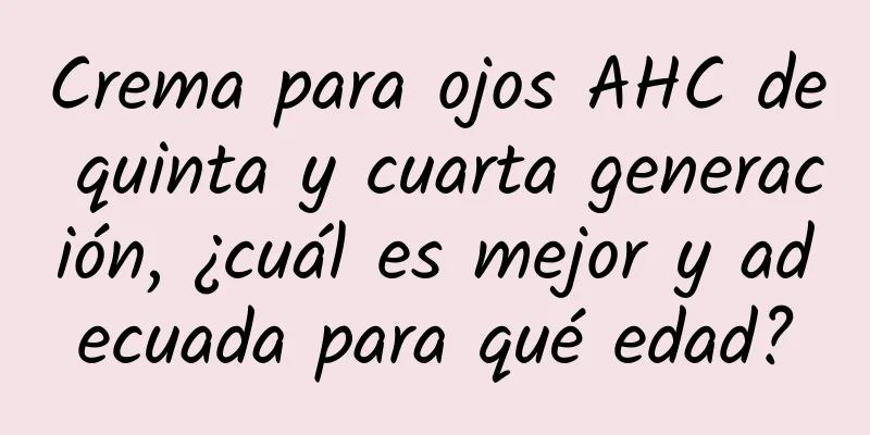 Crema para ojos AHC de quinta y cuarta generación, ¿cuál es mejor y adecuada para qué edad?