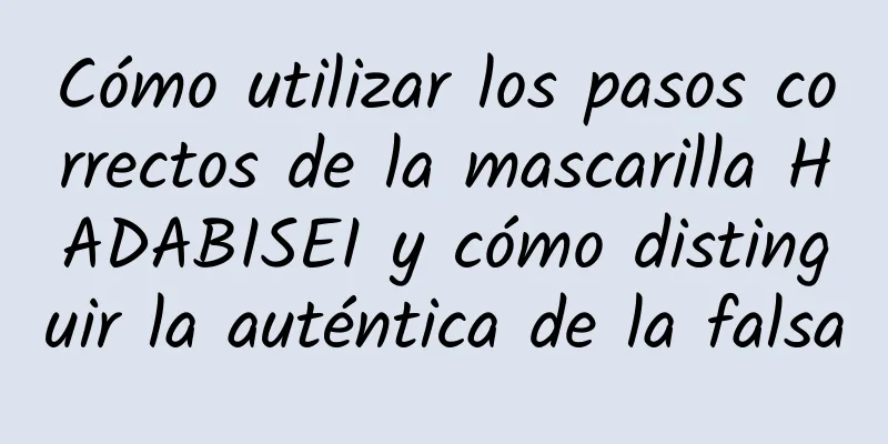 Cómo utilizar los pasos correctos de la mascarilla HADABISEI y cómo distinguir la auténtica de la falsa