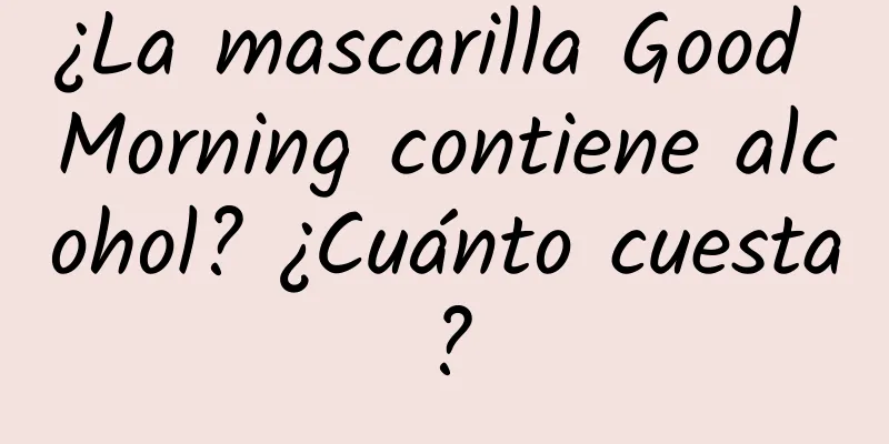 ¿La mascarilla Good Morning contiene alcohol? ¿Cuánto cuesta?