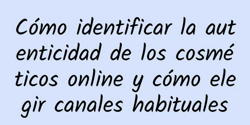 Cómo identificar la autenticidad de los cosméticos online y cómo elegir canales habituales