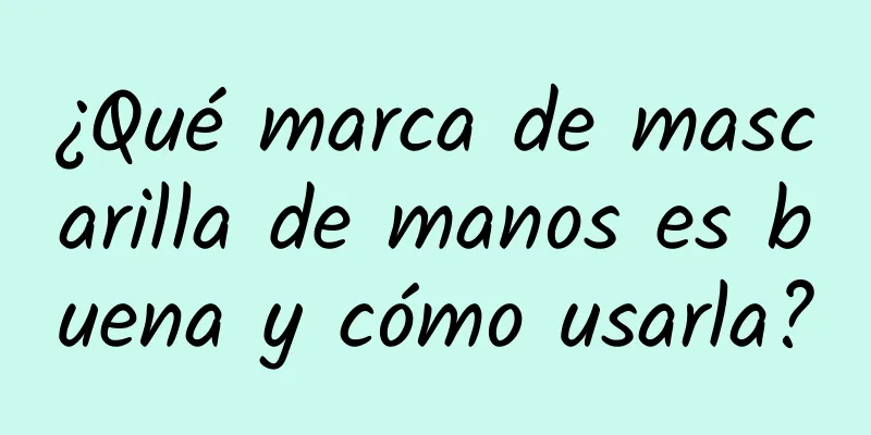 ¿Qué marca de mascarilla de manos es buena y cómo usarla?