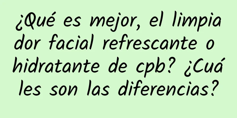 ¿Qué es mejor, el limpiador facial refrescante o hidratante de cpb? ¿Cuáles son las diferencias?