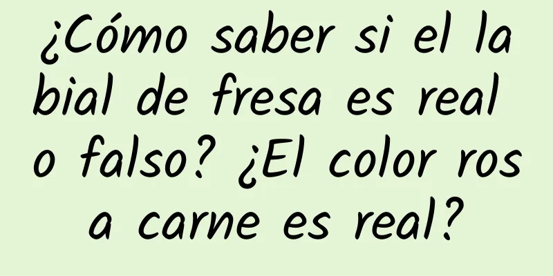 ¿Cómo saber si el labial de fresa es real o falso? ¿El color rosa carne es real?