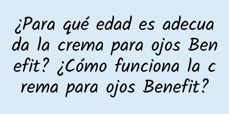 ¿Para qué edad es adecuada la crema para ojos Benefit? ¿Cómo funciona la crema para ojos Benefit?