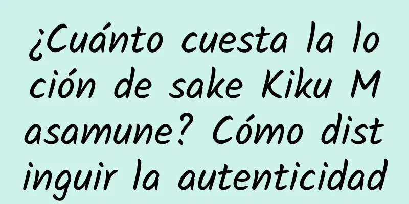 ¿Cuánto cuesta la loción de sake Kiku Masamune? Cómo distinguir la autenticidad