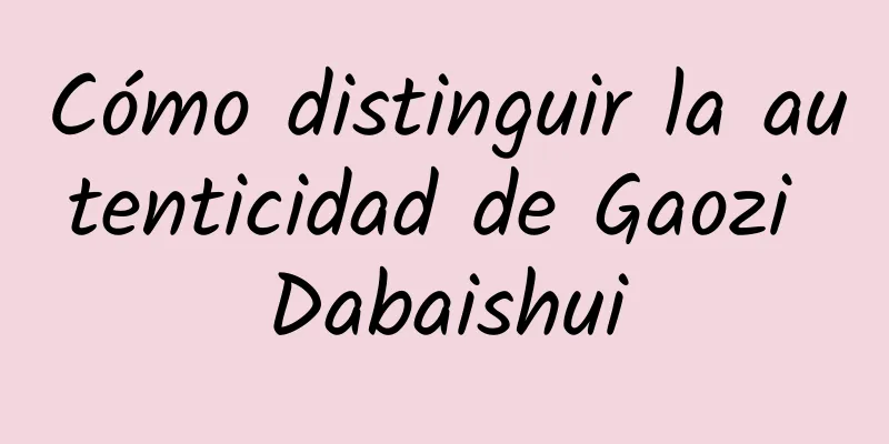 Cómo distinguir la autenticidad de Gaozi Dabaishui