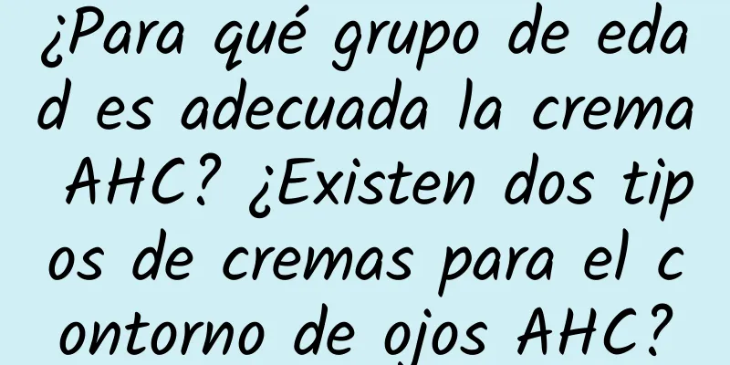 ¿Para qué grupo de edad es adecuada la crema AHC? ¿Existen dos tipos de cremas para el contorno de ojos AHC?