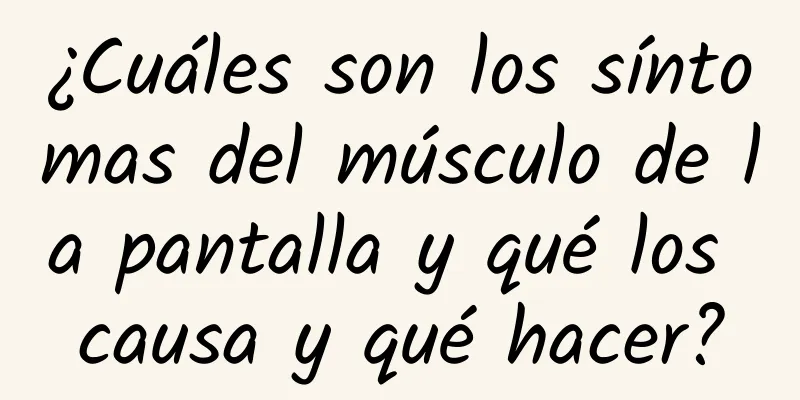 ¿Cuáles son los síntomas del músculo de la pantalla y qué los causa y qué hacer?