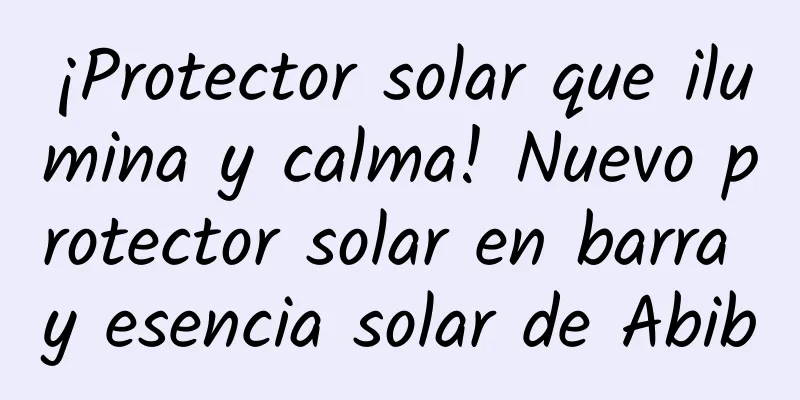 ¡Protector solar que ilumina y calma! Nuevo protector solar en barra y esencia solar de Abib