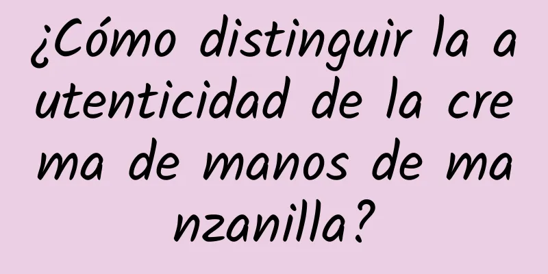 ¿Cómo distinguir la autenticidad de la crema de manos de manzanilla?