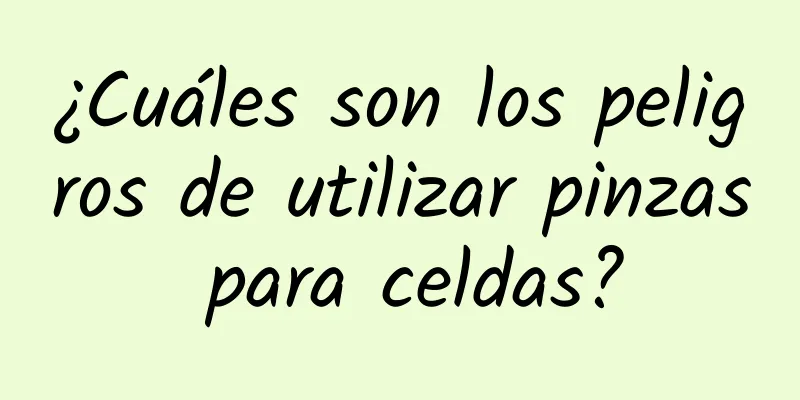 ¿Cuáles son los peligros de utilizar pinzas para celdas?